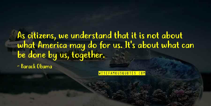 Do It Together Quotes By Barack Obama: As citizens, we understand that it is not