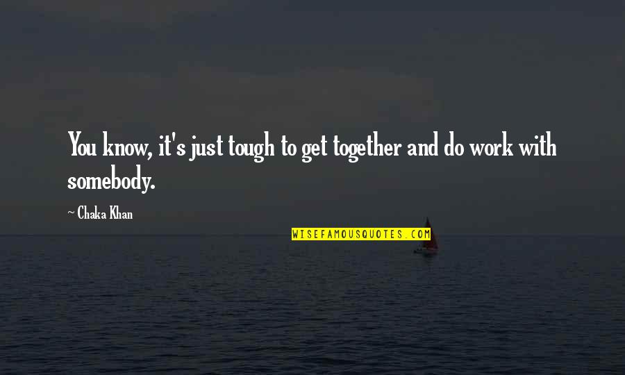 Do It Together Quotes By Chaka Khan: You know, it's just tough to get together