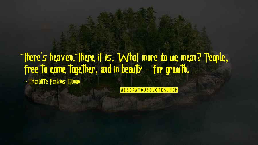 Do It Together Quotes By Charlotte Perkins Gilman: There's heaven. There it is. What more do