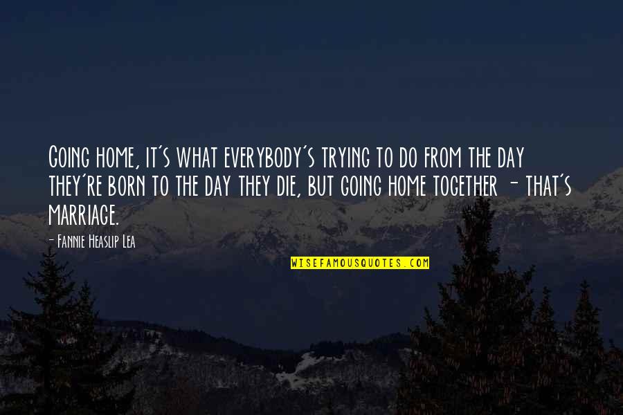 Do It Together Quotes By Fannie Heaslip Lea: Going home, it's what everybody's trying to do