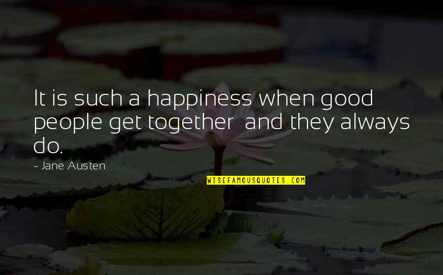 Do It Together Quotes By Jane Austen: It is such a happiness when good people