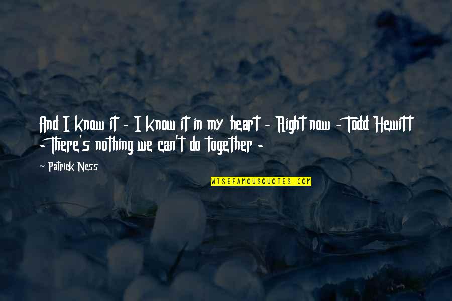 Do It Together Quotes By Patrick Ness: And I know it - I know it
