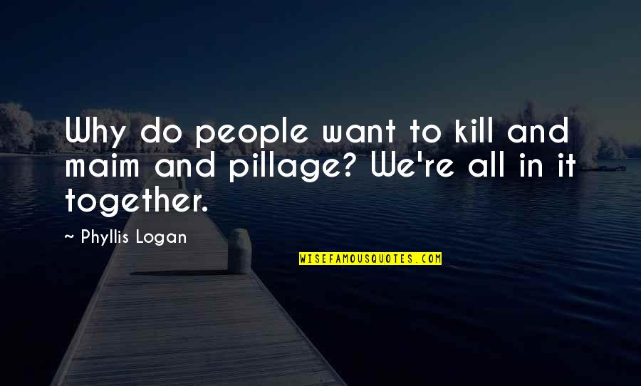 Do It Together Quotes By Phyllis Logan: Why do people want to kill and maim