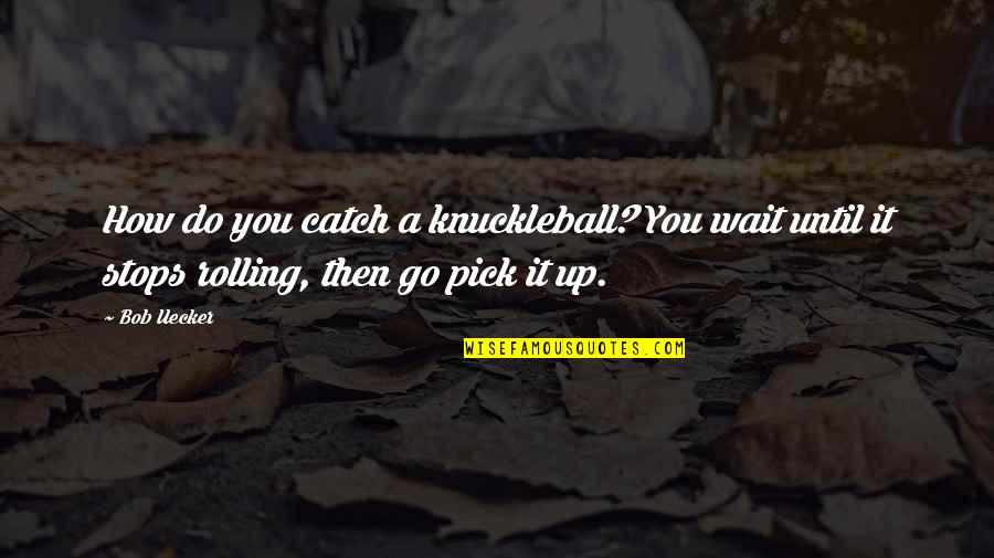 Do It Until Quotes By Bob Uecker: How do you catch a knuckleball? You wait