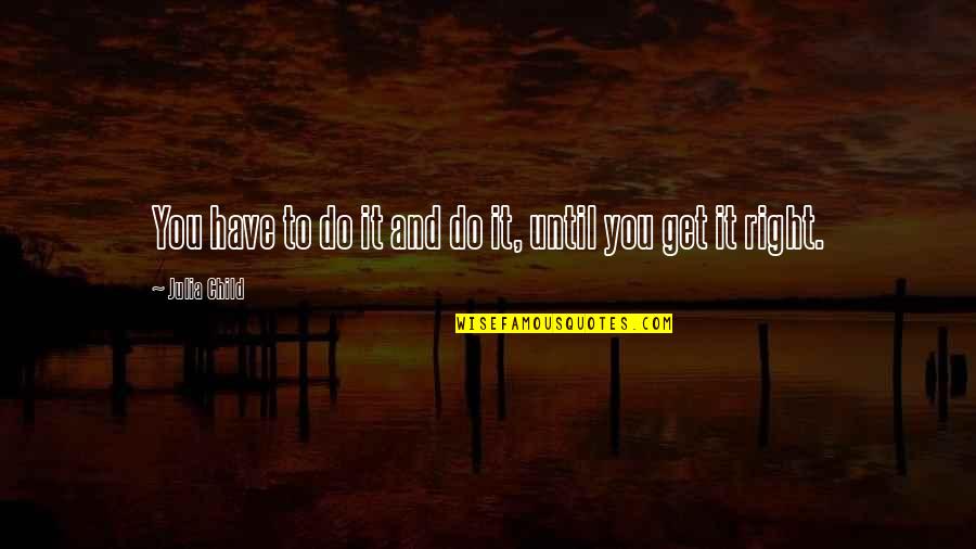 Do It Until Quotes By Julia Child: You have to do it and do it,