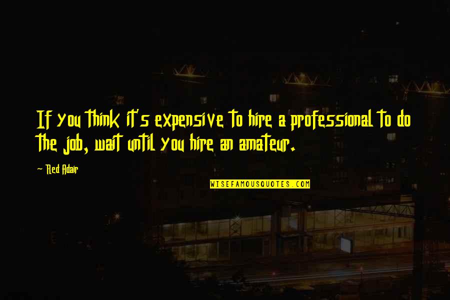Do It Until Quotes By Red Adair: If you think it's expensive to hire a