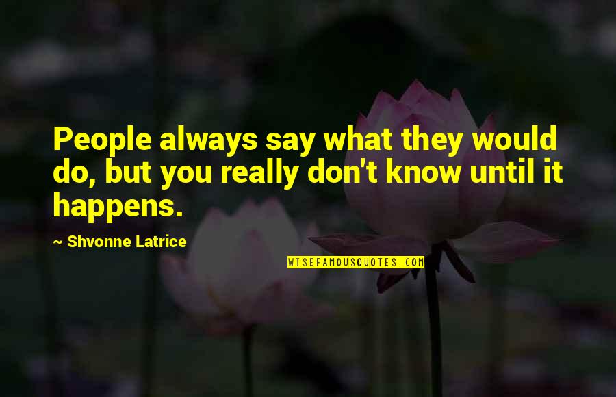 Do It Until Quotes By Shvonne Latrice: People always say what they would do, but