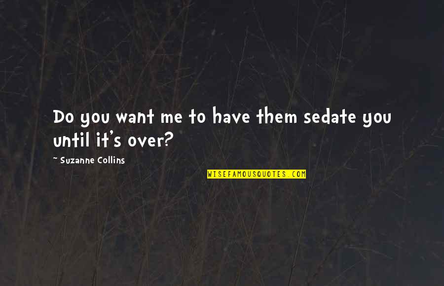 Do It Until Quotes By Suzanne Collins: Do you want me to have them sedate