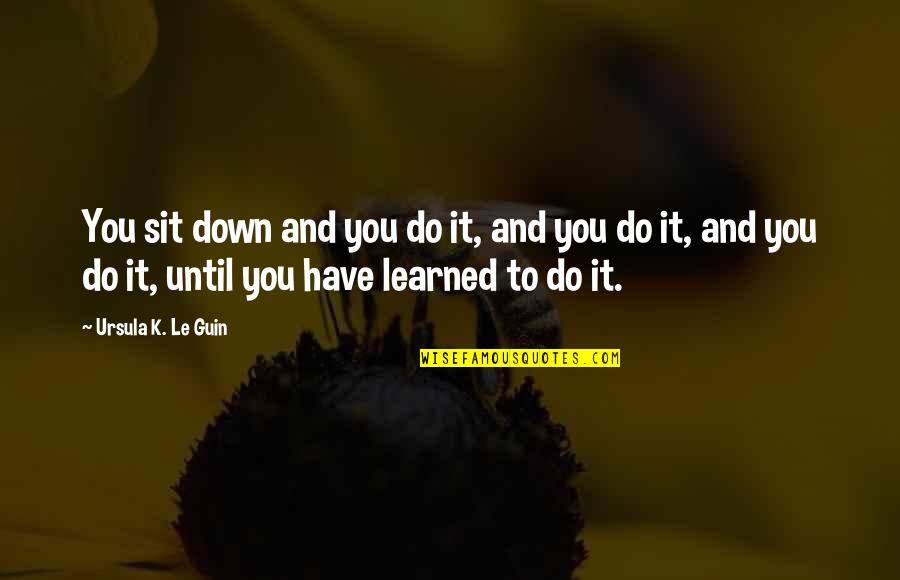 Do It Until Quotes By Ursula K. Le Guin: You sit down and you do it, and