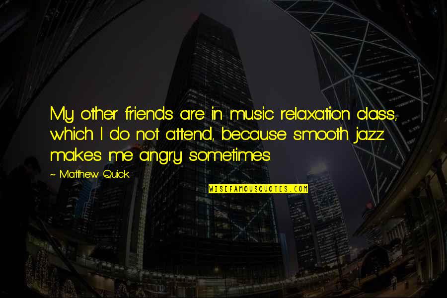 Do It With Class Quotes By Matthew Quick: My other friends are in music relaxation class,