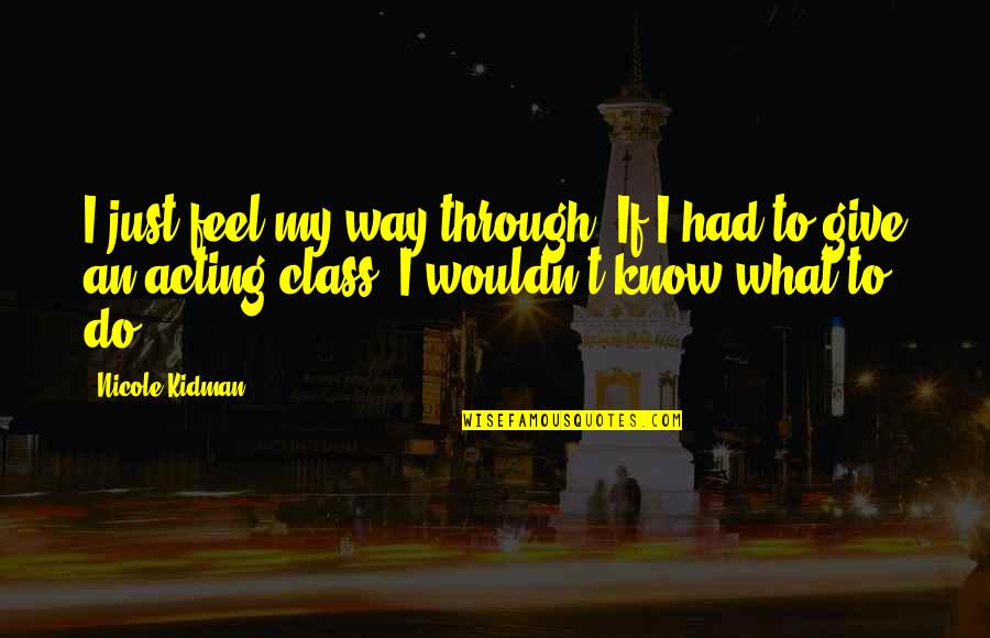 Do It With Class Quotes By Nicole Kidman: I just feel my way through. If I