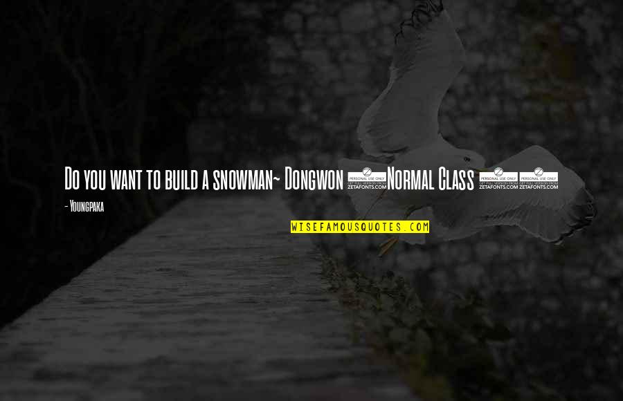 Do It With Class Quotes By Youngpaka: Do you want to build a snowman~ Dongwon