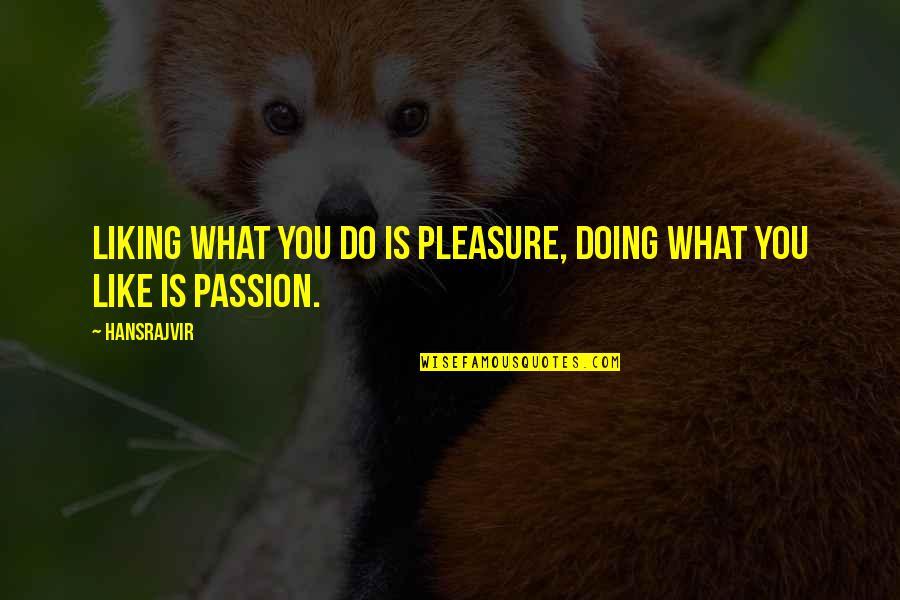 Do It With Passion Quotes By Hansrajvir: LIKING WHAT YOU DO IS PLEASURE, DOING WHAT