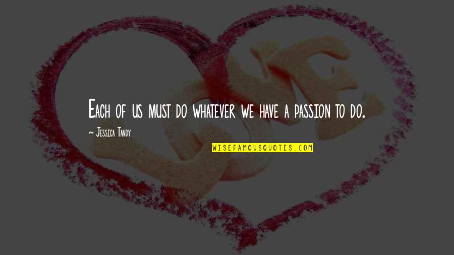 Do It With Passion Quotes By Jessica Tandy: Each of us must do whatever we have