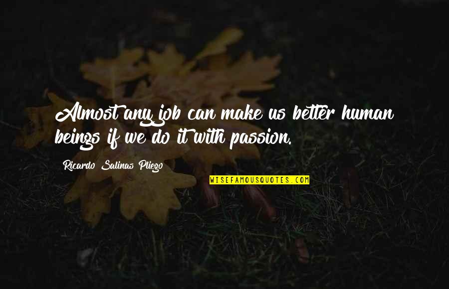 Do It With Passion Quotes By Ricardo Salinas Pliego: Almost any job can make us better human