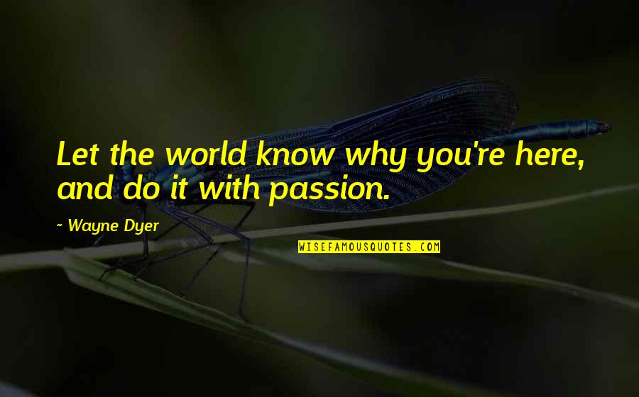 Do It With Passion Quotes By Wayne Dyer: Let the world know why you're here, and