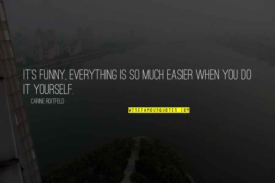 Do It Yourself Funny Quotes By Carine Roitfeld: It's funny, everything is so much easier when