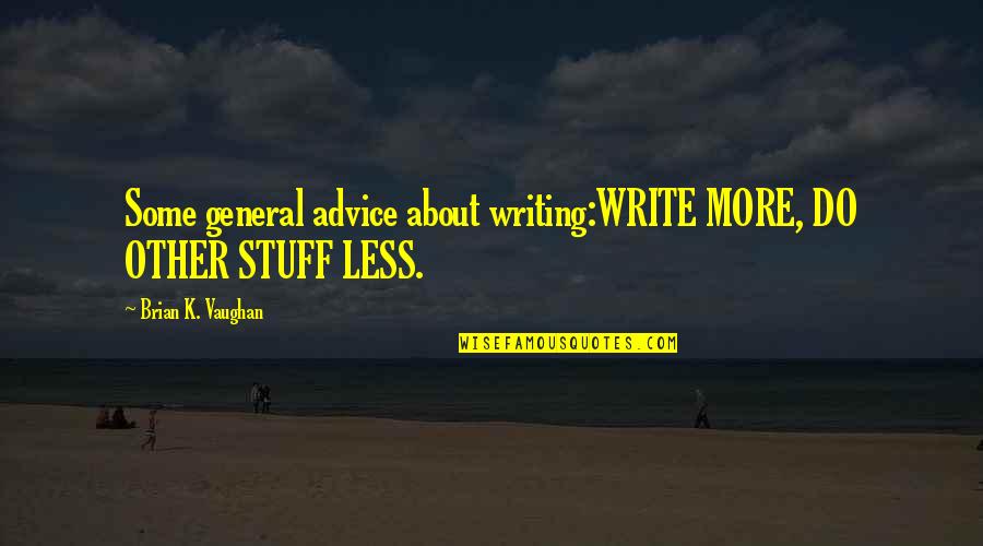 Do Less Be More Quotes By Brian K. Vaughan: Some general advice about writing:WRITE MORE, DO OTHER Do Less Be More Quotes By Brian K. Vaughan: Some general advice about writing:WRITE MORE, DO OTHER