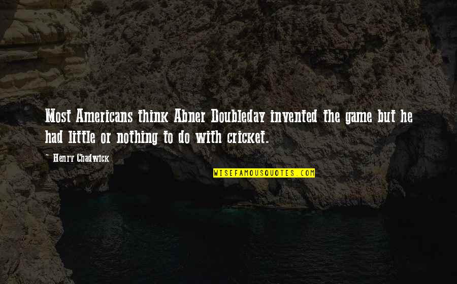 Do Little Quotes By Henry Chadwick: Most Americans think Abner Doubleday invented the game