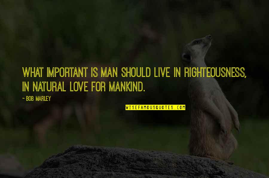 Do Little Things With Great Love Quote Quotes By Bob Marley: What important is man should live in righteousness,