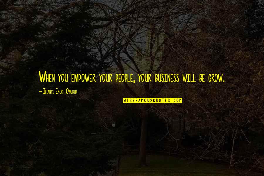 Do Little Things With Great Love Quote Quotes By Ifeanyi Enoch Onuoha: When you empower your people, your business will Do Little Things With Great Love Quote Quotes By Ifeanyi Enoch Onuoha: When you empower your people, your business will