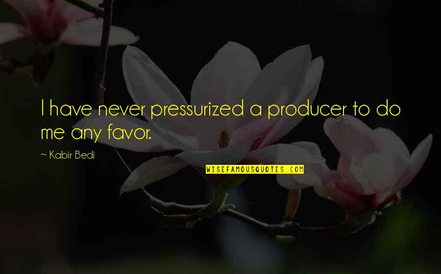 Do Me Favor Quotes By Kabir Bedi: I have never pressurized a producer to do