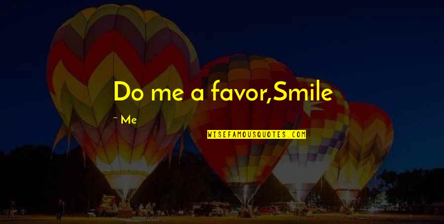 Do Me Favor Quotes By Me: Do me a favor,Smile Do Me Favor Quotes By Me: Do me a favor,Smile