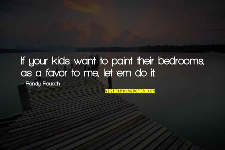 Do Me Favor Quotes By Randy Pausch: If your kids want to paint their bedrooms,