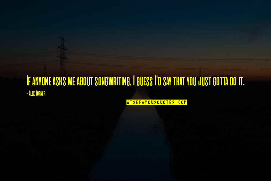 Do Me I Do You Quotes By Alex Turner: If anyone asks me about songwriting, I guess