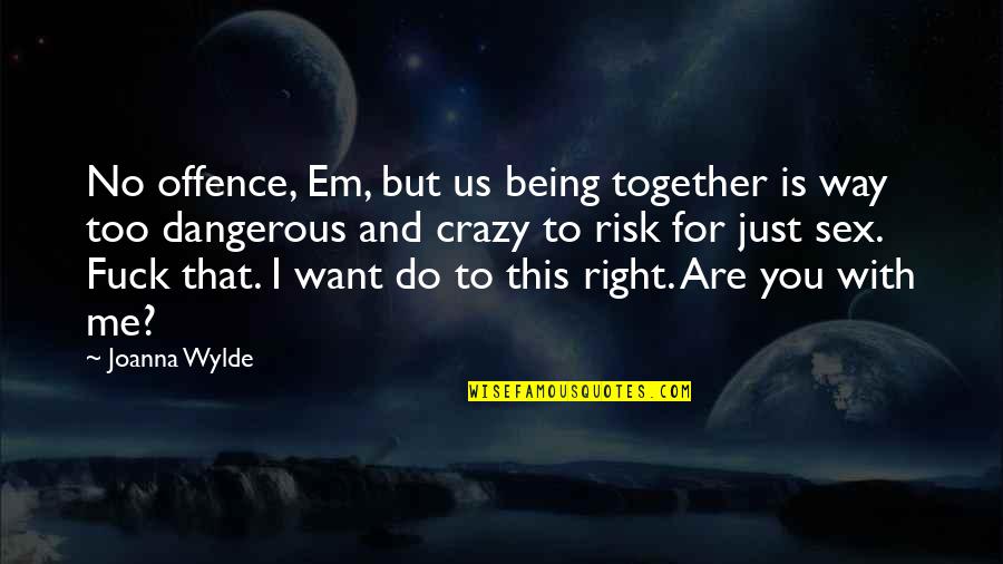 Do Me I Do You Quotes By Joanna Wylde: No offence, Em, but us being together is Do Me I Do You Quotes By Joanna Wylde: No offence, Em, but us being together is