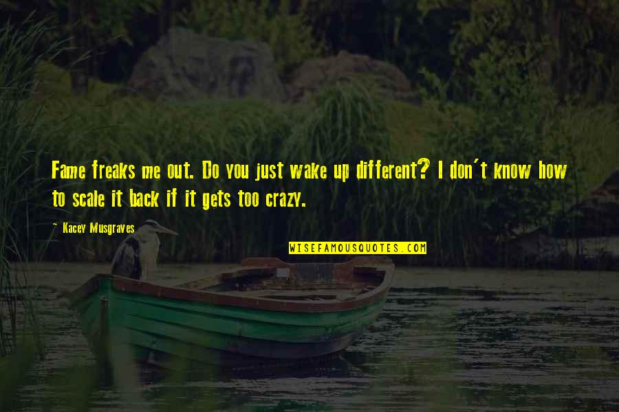Do Me I Do You Quotes By Kacey Musgraves: Fame freaks me out. Do you just wake Do Me I Do You Quotes By Kacey Musgraves: Fame freaks me out. Do you just wake