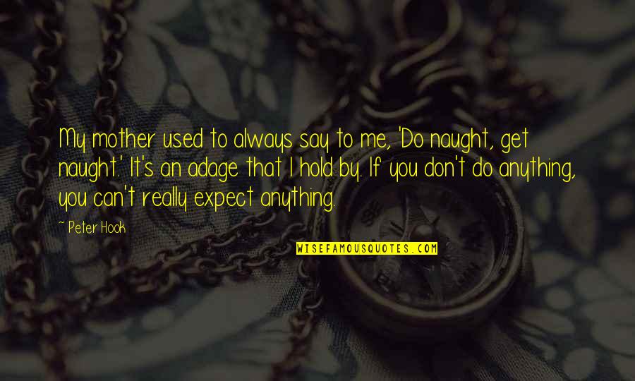 Do Me I Do You Quotes By Peter Hook: My mother used to always say to me, Do Me I Do You Quotes By Peter Hook: My mother used to always say to me,