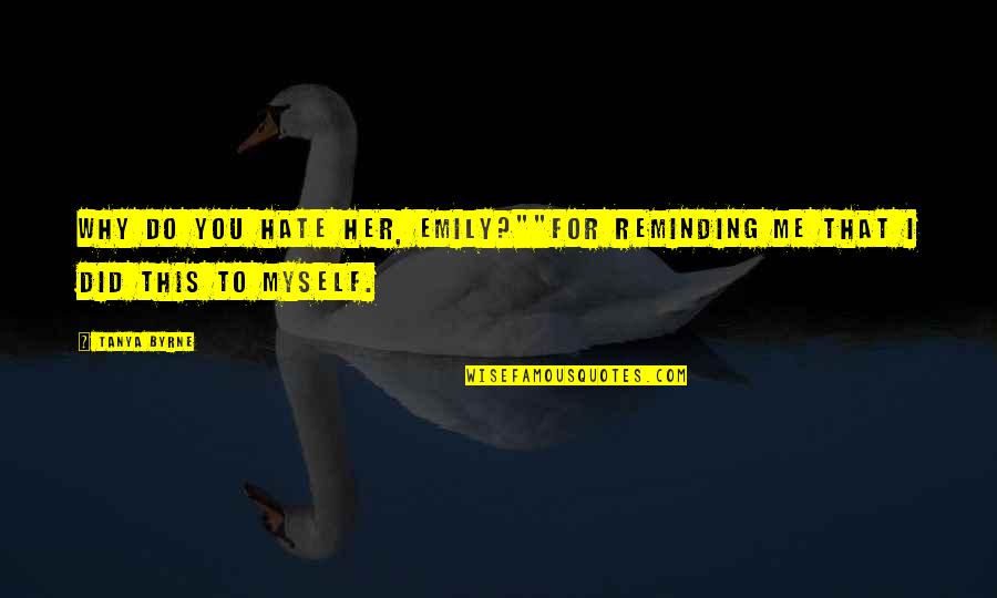 Do Me I Do You Quotes By Tanya Byrne: Why do you hate her, Emily?""For reminding me