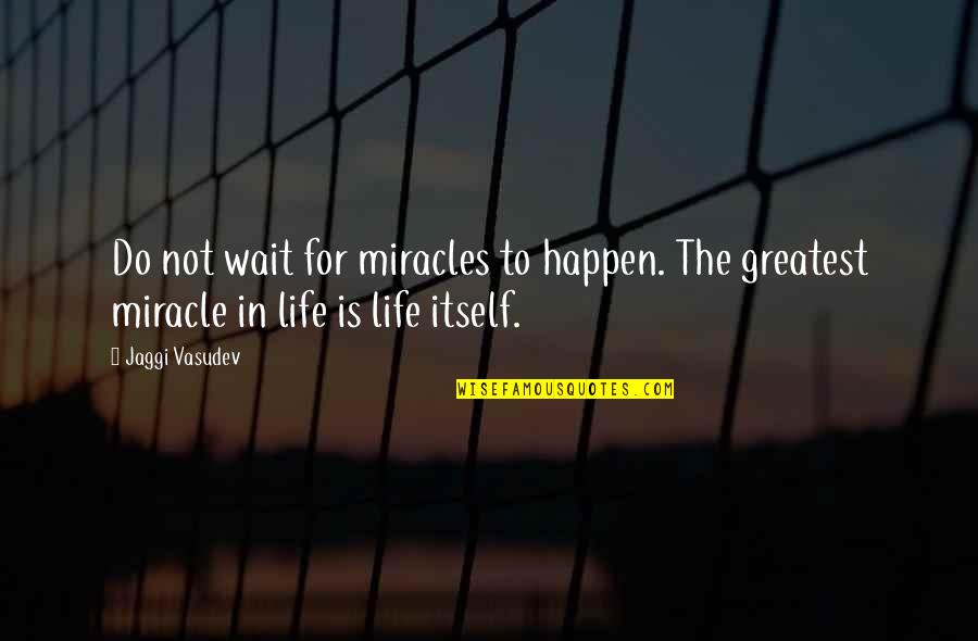 Do Miracles Happen Quotes By Jaggi Vasudev: Do not wait for miracles to happen. The