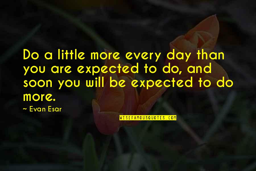 Do More Be More Quotes By Evan Esar: Do a little more every day than you Do More Be More Quotes By Evan Esar: Do a little more every day than you