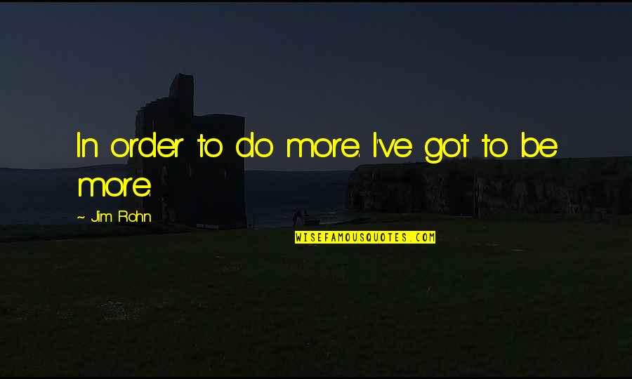 Do More Be More Quotes By Jim Rohn: In order to do more. I've got to Do More Be More Quotes By Jim Rohn: In order to do more. I've got to