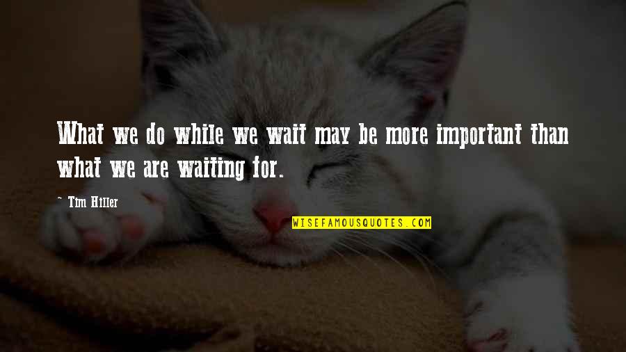 Do More Be More Quotes By Tim Hiller: What we do while we wait may be