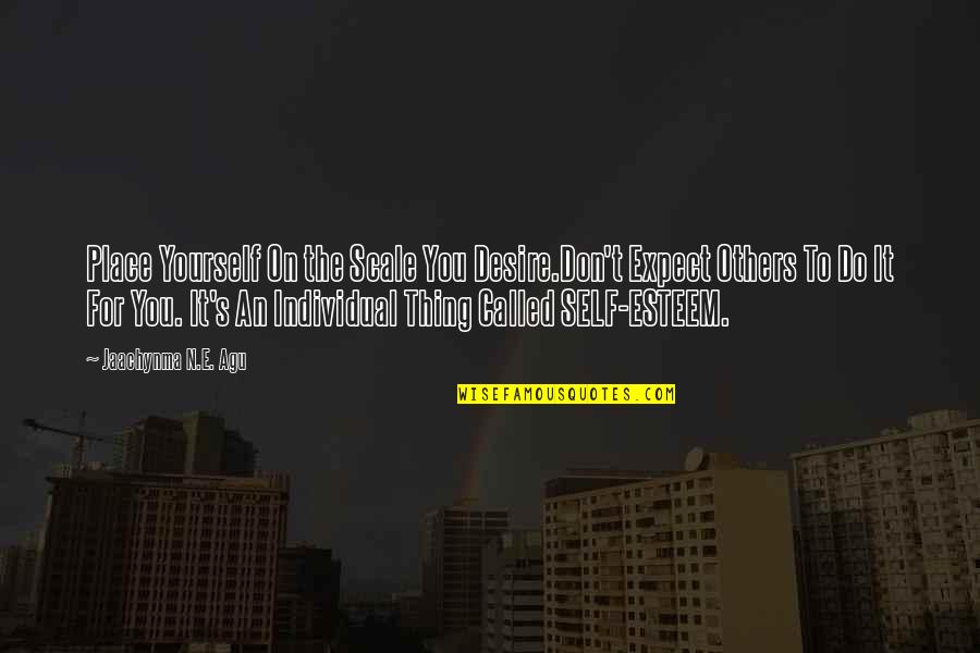Do More For Others Quotes By Jaachynma N.E. Agu: Place Yourself On the Scale You Desire.Don't Expect