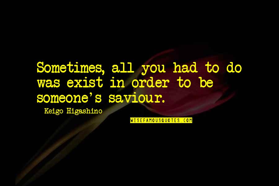 Do More Than Just Exist Quotes By Keigo Higashino: Sometimes, all you had to do was exist