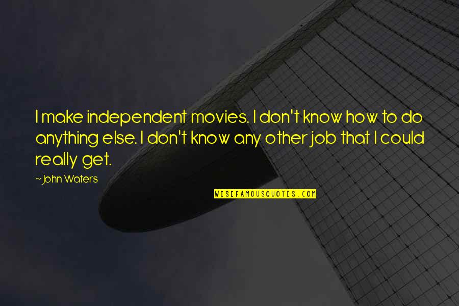 Do Movies Get Quotes By John Waters: I make independent movies. I don't know how
