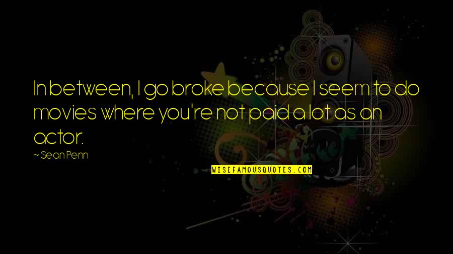 Do Movies Go In Quotes By Sean Penn: In between, I go broke because I seem Do Movies Go In Quotes By Sean Penn: In between, I go broke because I seem