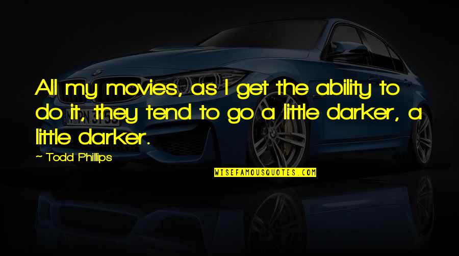 Do Movies Go In Quotes By Todd Phillips: All my movies, as I get the ability Do Movies Go In Quotes By Todd Phillips: All my movies, as I get the ability
