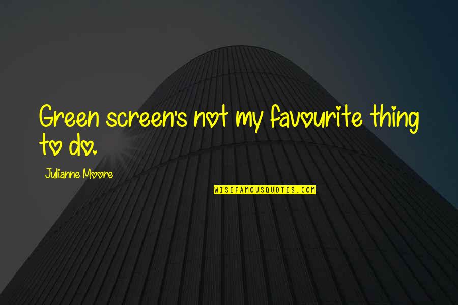 Do My Thing Quotes By Julianne Moore: Green screen's not my favourite thing to do.