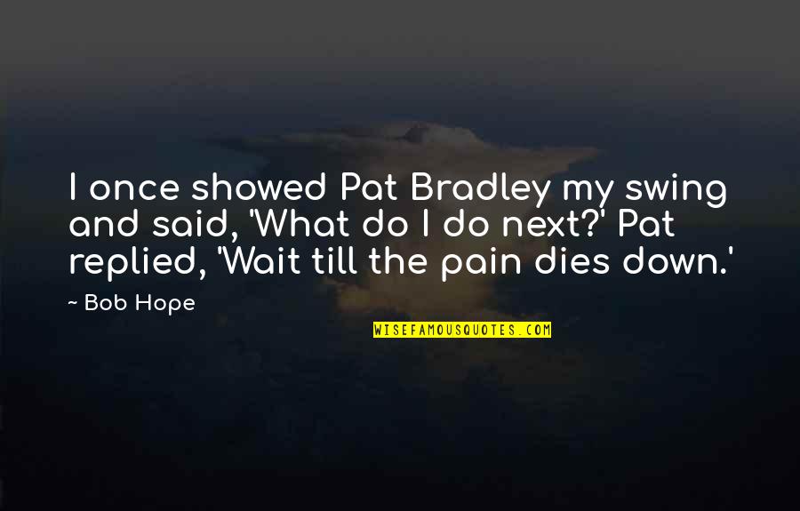 Do Next Quotes By Bob Hope: I once showed Pat Bradley my swing and