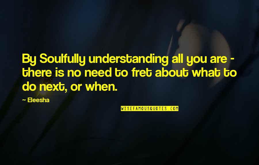 Do Next Quotes By Eleesha: By Soulfully understanding all you are - there