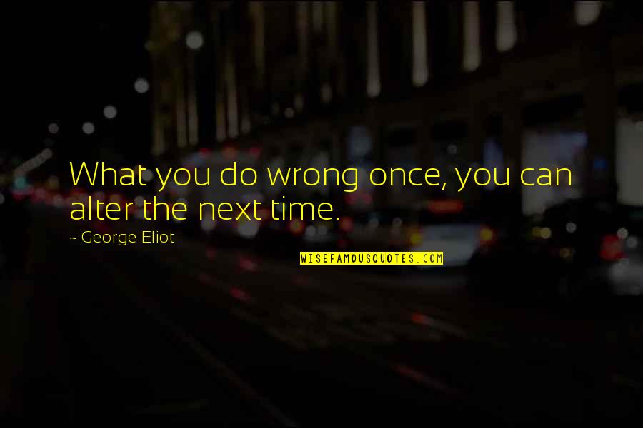 Do Next Quotes By George Eliot: What you do wrong once, you can alter