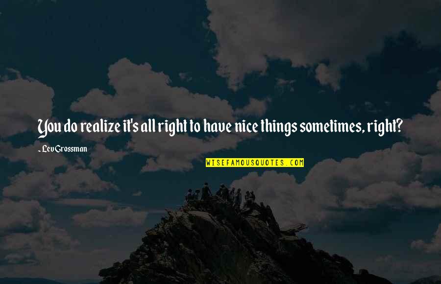 Do Nice Things Quotes By Lev Grossman: You do realize it's all right to have