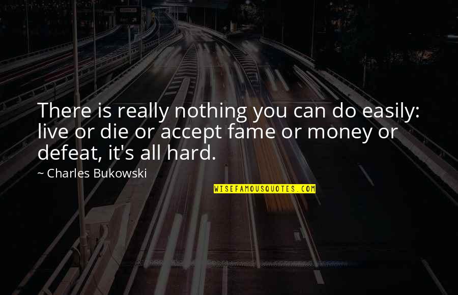 Do Not Accept Defeat Quotes By Charles Bukowski: There is really nothing you can do easily: