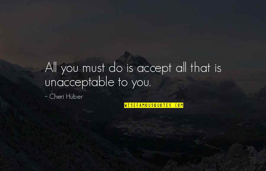 Do Not Accept The Unacceptable Quotes By Cheri Huber: All you must do is accept all that