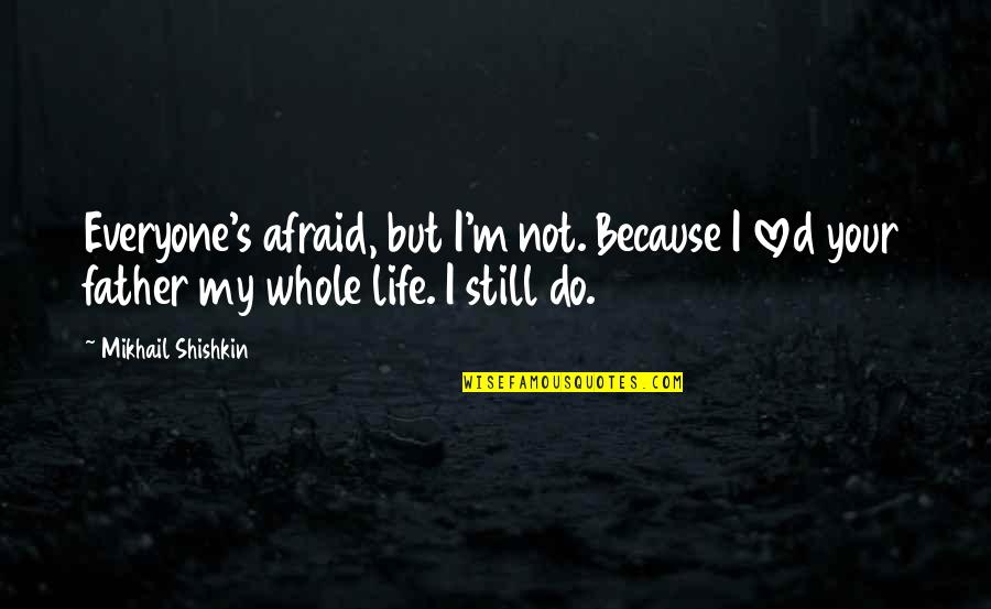 Do Not Afraid Quotes By Mikhail Shishkin: Everyone's afraid, but I'm not. Because I loved Do Not Afraid Quotes By Mikhail Shishkin: Everyone's afraid, but I'm not. Because I loved